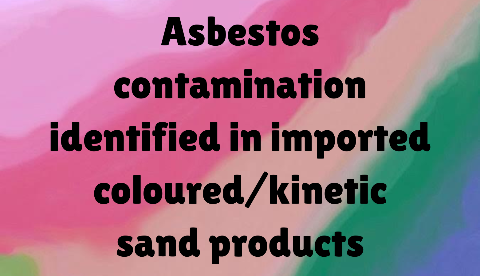 Asbestos contamination identified in imported coloured/kinetic sand